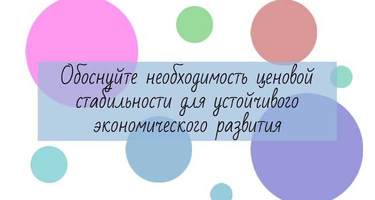 1) Обоснуйте необходимость ценовой стабильности для устойчивого экономического развития. (Обоснование должно быть дано с опорой на обществоведческие знания в нескольких связанных между собой распространенных предложениях, раскрывать причинно-следственные и (или) функциональные связи.) 2) Каковы негативные последствия инфляции? (Назовите любые три негативных последствия.) 3) Проиллюстрируйте примером каждое из указанных в пункте 2 негативных последствий. (Каждый пример должен быть сформулирован развёрнуто.)