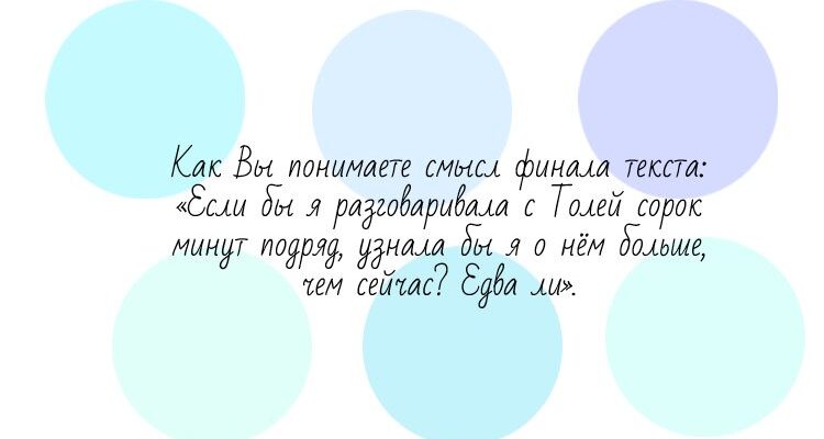 Как Вы понимаете смысл финала текста: «Если бы я разговаривала с Толей сорок минут подряд, узнала бы я о нём больше, чем сейчас? Едва ли».