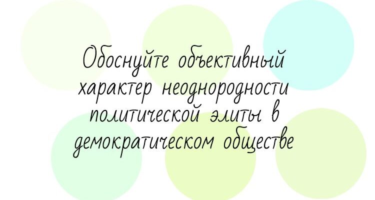 Обоснуйте объективный характер неоднородности политической элиты в демократическом обществе