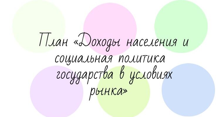 План «Доходы населения и социальная политика государства в условиях рынка»