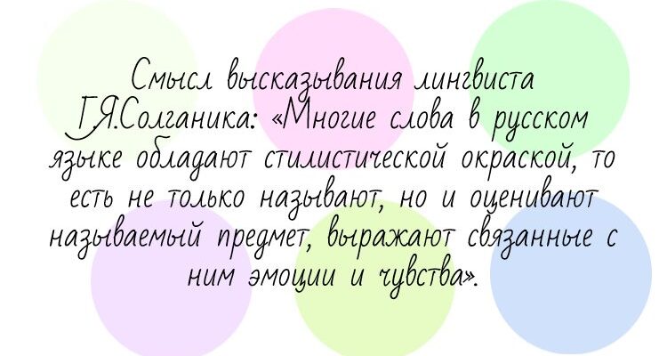 Смысл высказывания лингвиста Г.Я.Солганика: «Многие слова в русском языке обладают стилистической окраской, то есть не только называют, но и оценивают называемый предмет, выражают связанные с ним эмоции и чувства».