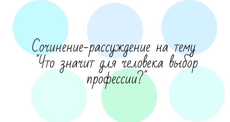 Сочинение-рассуждение на тему "Что значит для человека выбор профессии?"