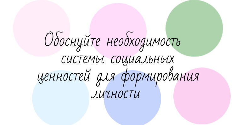 Обоснуйте необходимость системы социальных ценностей для формирования личности
