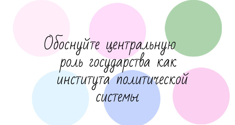 Обоснуйте центральную роль государства как института политической системы